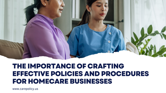 The Importance of Crafting Effective Policies and Procedures for Homecare Businesses